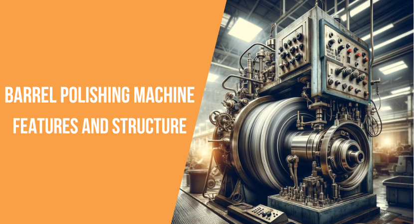 features and structure of barrel polishing machine