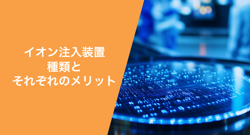 イオン注入装置の種類とそれぞれのメリット