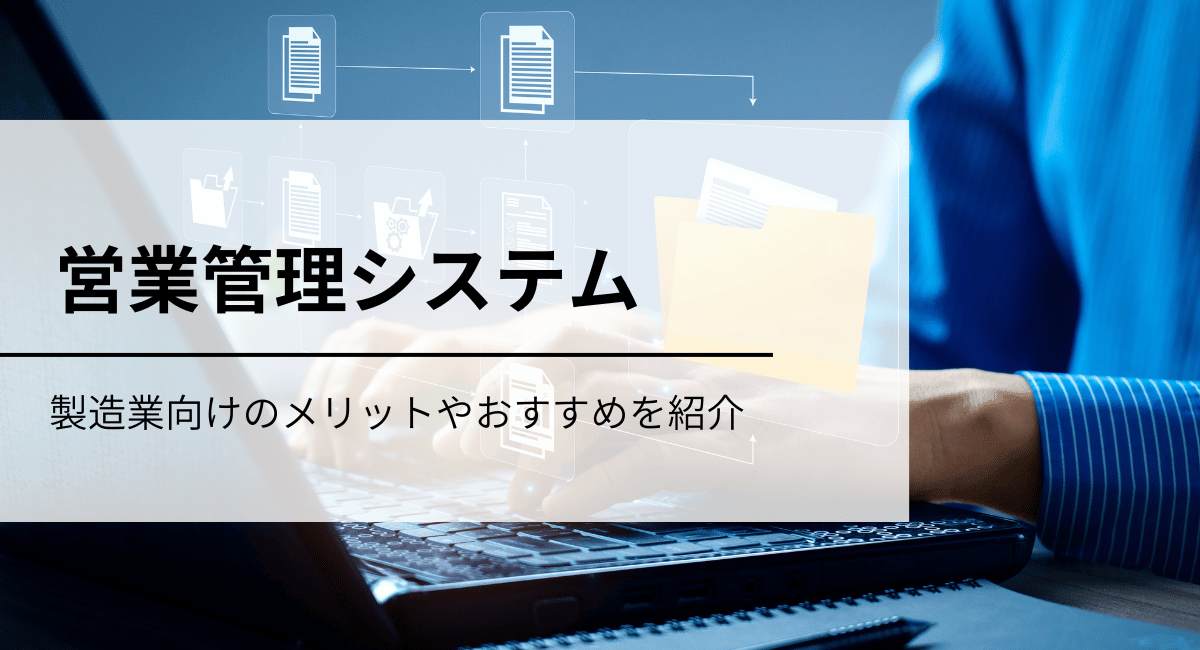 製造業向けの営業管理ツール（SFA）とは？5つの比較基準とおすすめのサービスをご紹介