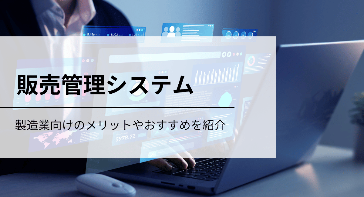販売管理システムのおすすめ製品を比較！製造業向けのメリットや選び方も解説