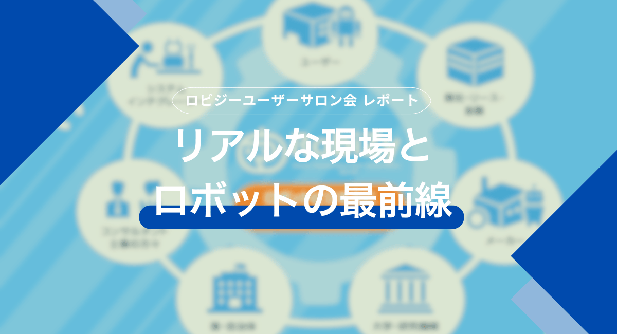RobiZyユーザーサロン会レポート～リアルな現場とロボットの最前線～