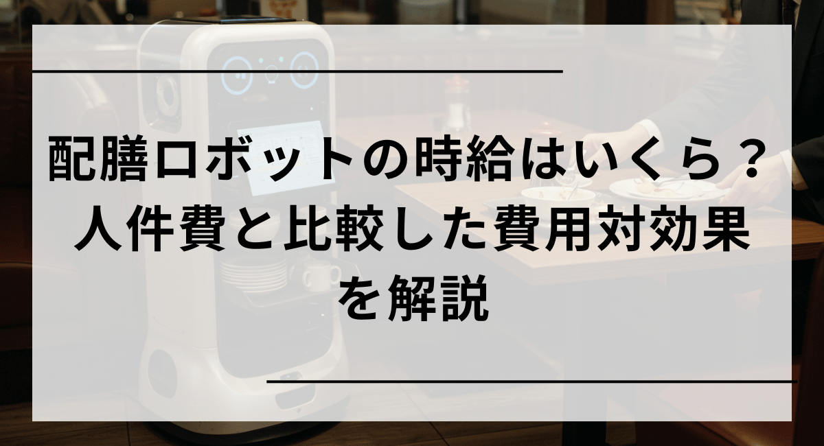 配膳ロボットの時給はいくら？　導入価格と人件費を比較した費用対効果を解説