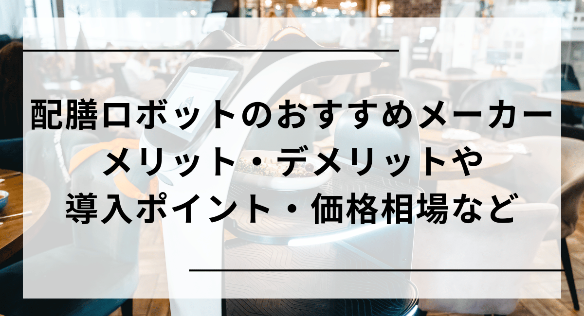 配膳ロボットのおすすめメーカーは？　導入方法や価格相場についても紹介
