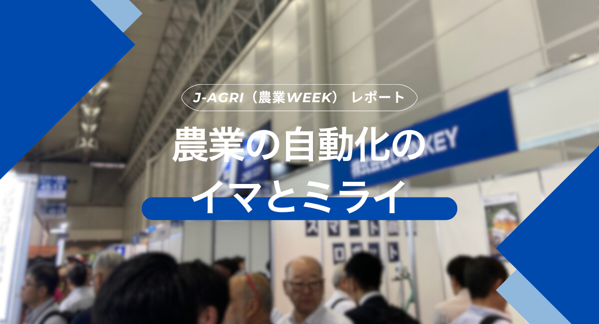 J-AGRI 展示会レポート~農業の自動化のイマとミライ~