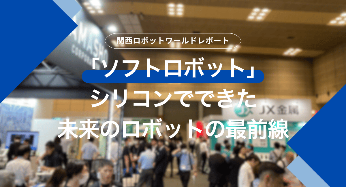 関西ロボットワールド2025レポート～「ソフトロボット」シリコンでできた未来のロボットの最前線