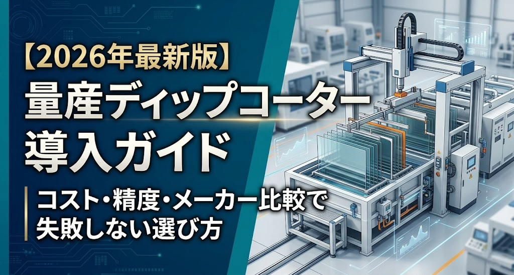 【2026年最新版】量産ディップコーター導入ガイド｜コスト・精度・メーカー比較で失敗しない選び方