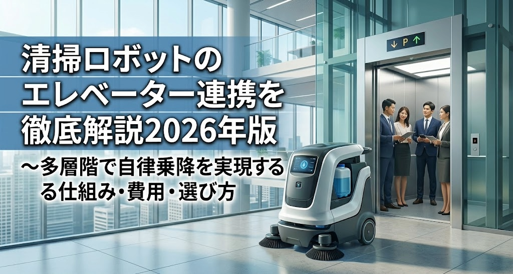 清掃ロボットのエレベーター連携を徹底解説2026年版～多層階で自律乗降を実現する仕組み・費用・選び方